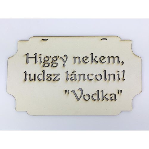 Higgy nekem, tudsz táncolni! Vodka" tábla 20cm